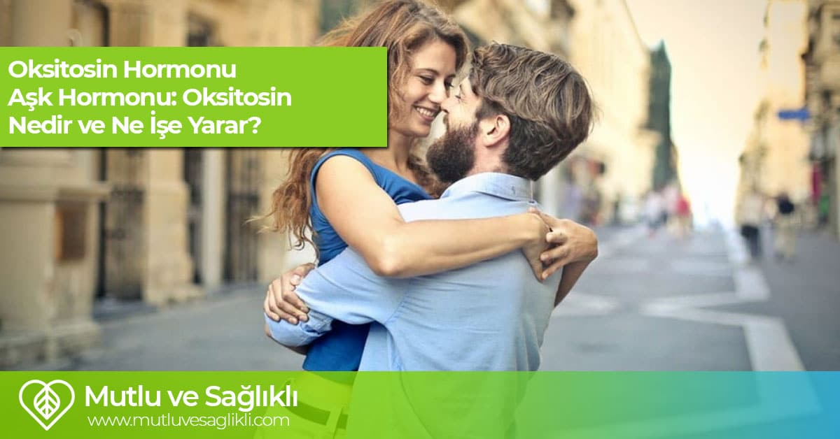 Oksitosin Hormonu (Aşk Hormonu): Oksitosin Nedir Ve Ne İşe Yarar?